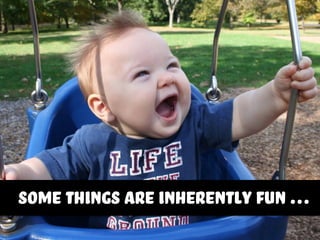 some things are inherently fun …
 