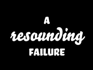 a
resounding
failure
 