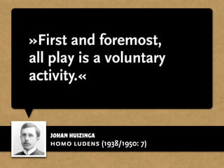 Johan Huizinga
»First and foremost,
all play is a voluntary
activity.«
homo ludens (1938/1950: 7)
 