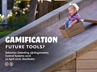 Gamification
future tools?
Sebastian Deterding (@dingstweets)
Control Systems 2016
27 April 2016, Stockholm
c b
 