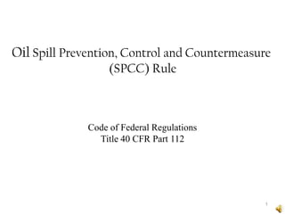 Oil Spill Prevention, Control and Countermeasure (SPCC) Rule 1 Code of Federal Regulations Title 40 CFR Part 112 