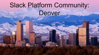 Slack Platform Community:
Denver
 
