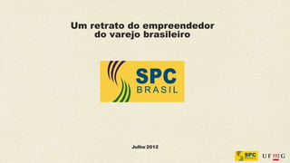 Um retrato do empreendedor
    do varejo brasileiro




           Julho‘2012
 