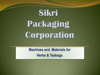 SikriPackaging Corporation Machines and  Materials for Herbs & Teabags 