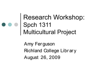 Research Workshop:
Spch 1311
Multicultural Project
Amy Ferguson
Richland College Library
August 26, 2009
 