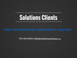 POUR VOS BESOINS DE FORMATION ET COACHING
514-354-6544 | info@solutionsclients.ca
Solutions Clients
 