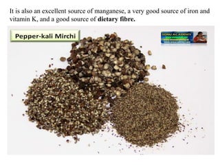 It is also an excellent source of manganese, a very good source of iron and
vitamin K, and a good source of dietary fibre.
 