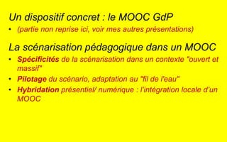 Un dispositif concret : le MOOC GdP 
•(partie non reprise ici, voir mes autres présentations) 
La scénarisation pédagogiqu...