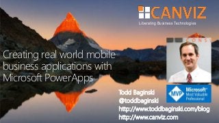 Liberating Business Technologies
Creating real world mobile
business applications with
Microsoft PowerApps
Todd Baginski
@toddbaginski
http://www.toddbaginski.com/blog
http://www.canviz.com
 