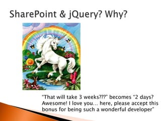 “That will take 3 weeks???” becomes “2 days?
Awesome! I love you… here, please accept this
bonus for being such a wonderful developer”
 