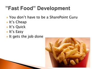    You don‟t have to be a SharePoint Guru
   It‟s Cheap
   It‟s Quick
   It‟s Easy
   It gets the job done
 