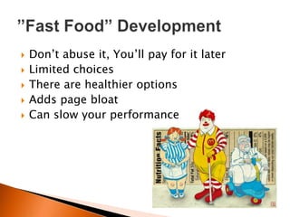    Don‟t abuse it, You‟ll pay for it later
   Limited choices
   There are healthier options
   Adds page bloat
   Can slow your performance
 