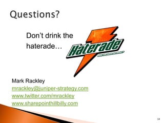 Don’t drink the
     haterade…



Mark Rackley
mrackley@juniper-strategy.com
www.twitter.com/mrackley
www.sharepointhillbilly.com

                                34
 