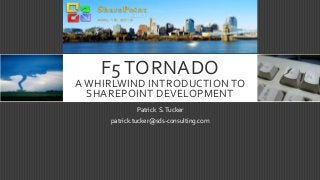 F5 TORNADO
A WHIRLWIND INTRODUCTION TO
SHAREPOINT DEVELOPMENT
Patrick S.Tucker
patrick.tucker@sds-consulting.com
 