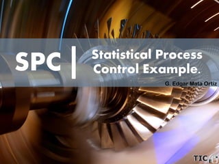 SPC
G. Edgar Mata Ortiz
Statistical Process Control
Example.
 