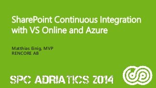 SharePoint Continuous Integration with VS Online and Azure 
Matthias Einig, MVPRENCORE AB  