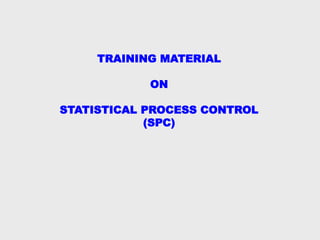TRAINING MATERIAL
ON
STATISTICAL PROCESS CONTROL
(SPC)
 