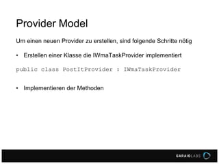 Provider Model
Um einen neuen Provider zu erstellen, sind folgende Schritte nötig
• Erstellen einer Klasse die IWmaTaskProvider implementiert
public class PostItProvider : IWmaTaskProvider
• Implementieren der Methoden
 