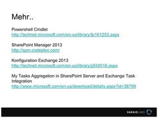 Mehr..
Powershell Cmdlet
http://technet.microsoft.com/en-us/library/fp161253.aspx
SharePoint Manager 2013
http://spm.codeplex.com/
Konfiguration Exchange 2013
http://technet.microsoft.com/en-us/library/jj554516.aspx
My Tasks Aggregation in SharePoint Server and Exchange Task
Integration
http://www.microsoft.com/en-us/download/details.aspx?id=38799
 