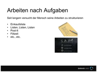 Arbeiten nach Aufgaben
Seit langem versucht der Mensch seine Arbeiten zu strukturieren
• Einkaufsliste
• Listen, Listen, Listen
• Post-It
• Fötzeli
• etc., etc.
 