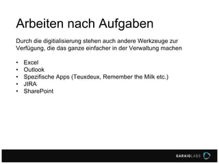 Arbeiten nach Aufgaben
Durch die digitialisierung stehen auch andere Werkzeuge zur
Verfügung, die das ganze einfacher in der Verwaltung machen
• Excel
• Outlook
• Spezifische Apps (Teuxdeux, Remember the Milk etc.)
• JIRA
• SharePoint
 
