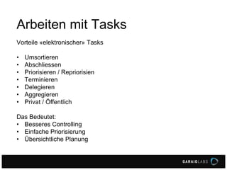 Arbeiten mit Tasks
Vorteile «elektronischer» Tasks
• Umsortieren
• Abschliessen
• Priorisieren / Repriorisien
• Terminieren
• Delegieren
• Aggregieren
• Privat / Öffentlich
Das Bedeutet:
• Besseres Controlling
• Einfache Priorisierung
• Übersichtliche Planung
 