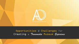 Opportunities & Challenges for
Creating a Transmedia Museum Experience
 