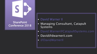 SharePoint
Conference 2018
 David Warner II
 Managing Consultant, Catapult
Systems
 David.Warner@CatapultSystems.com
 David@dwarnerii.com
 @DavidWarnerII
 