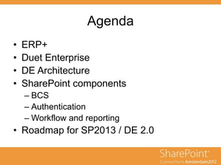 Agenda
• ERP+
• Duet Enterprise
• DE Architecture
• SharePoint components
– BCS
– Authentication
– Workflow and reporting
• Roadmap for SP2013 / DE 2.0
 