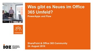 Was gibt es Neues im Office
365 Umfeld?
PowerApps und Flow
SharePoint & Office 365 Community
24. August 2016
 