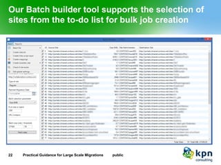 Our Batch builder tool supports the selection of sites from the to-do list for bulk job creation 
22 Practical Guidance for Large Scale Migrations public 
 