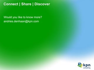Connect | Share | Discover 
Would you like to know more? 
andries.denhaan@kpn.com  