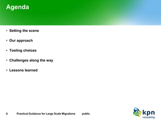 Agenda 
•Setting the scene 
•Our approach 
•Tooling choices 
•Challenges along the way 
•Lessons learned 
6 Practical Guidance for Large Scale Migrations public 
 