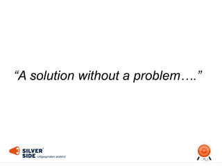 11
“A solution without a problem….”
 