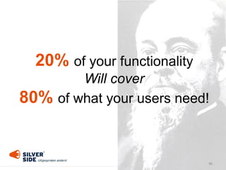 46
20% of your functionality
Will cover
80% of what your users need!
 