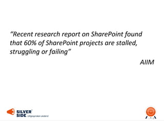 “Recent research report on SharePoint found
that 60% of SharePoint projects are stalled,
struggling or failing”
AIIM
9
 