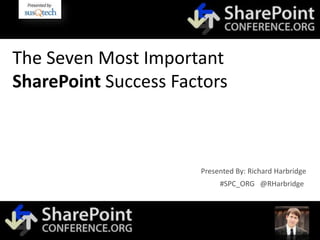 The Seven Most Important
SharePoint Success Factors
#SPC_ORG @RHarbridge
Presented By: Richard Harbridge
 