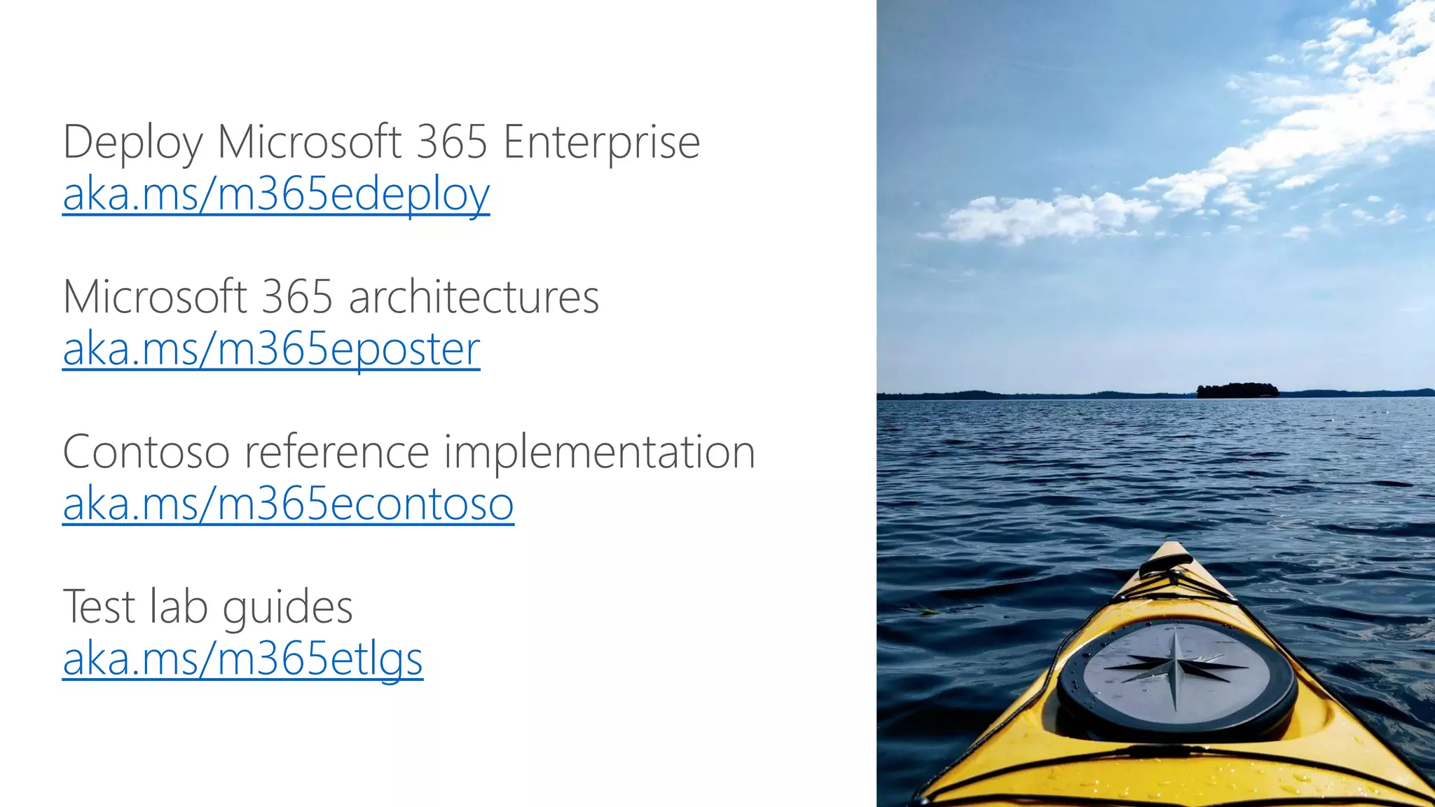 Deploy Microsoft 365 Enterprise
aka.ms/m365edeploy
Microsoft 365 architectures
aka.ms/m365eposter
Contoso reference implementation
aka.ms/m365econtoso
Test lab guides
aka.ms/m365etlgs
 