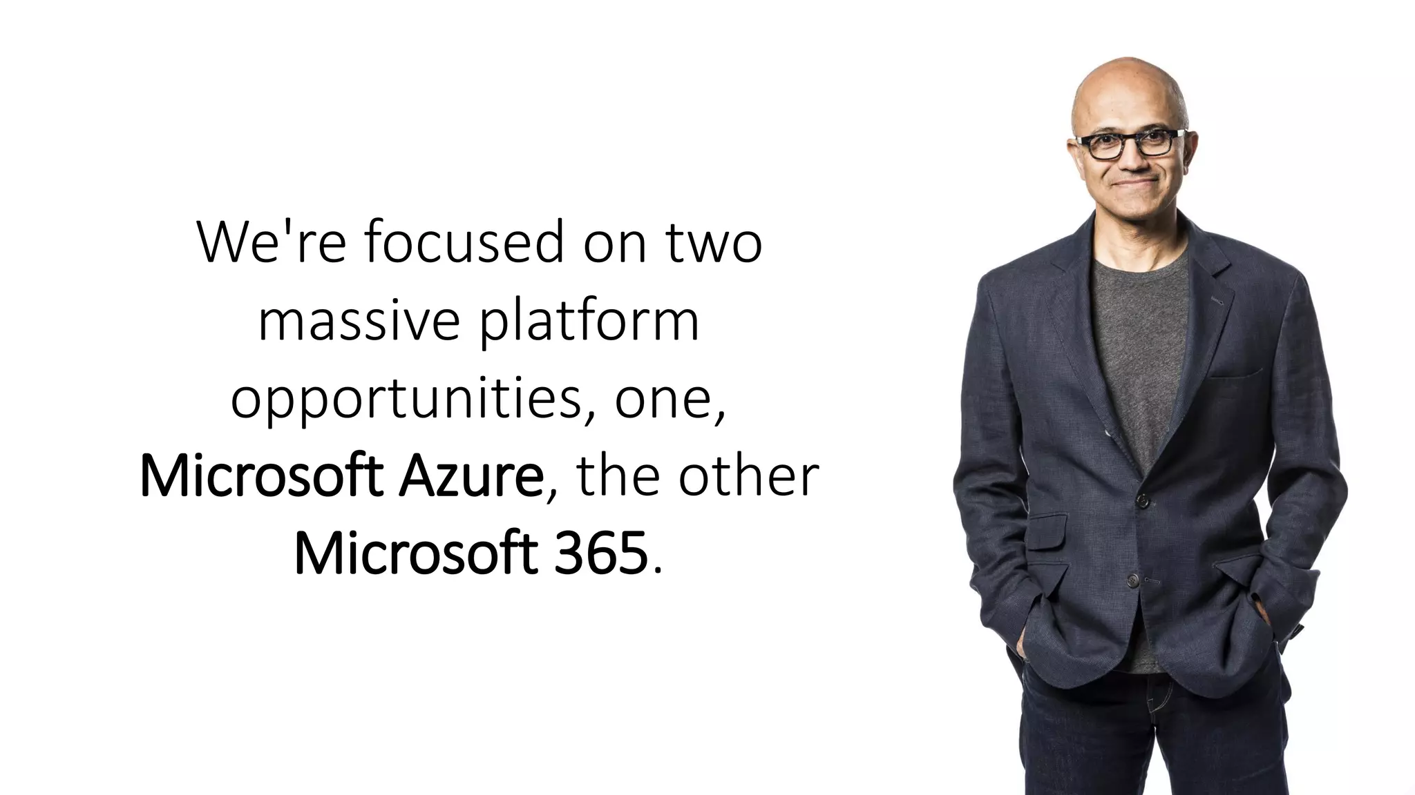 We're focused on two
massive platform
opportunities, one,
Microsoft Azure, the other
Microsoft 365.
 