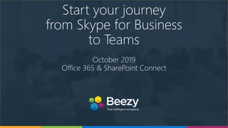 Start your journey
from Skype for Business
to Teams
October 2019
Office 365 & SharePoint Connect
 
