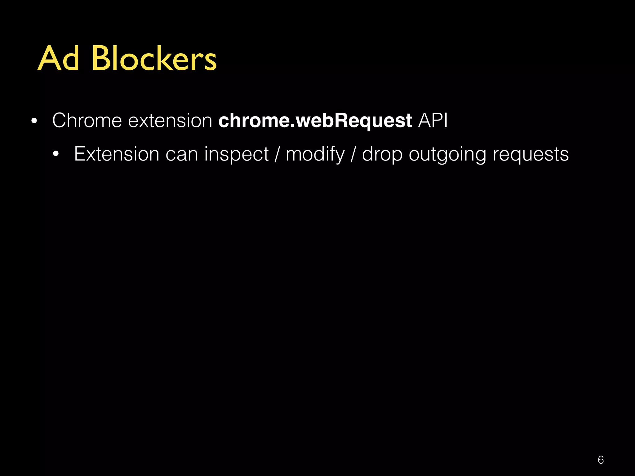 Ad Blockers
6
• Chrome extension chrome.webRequest API
• Extension can inspect / modify / drop outgoing requests
 