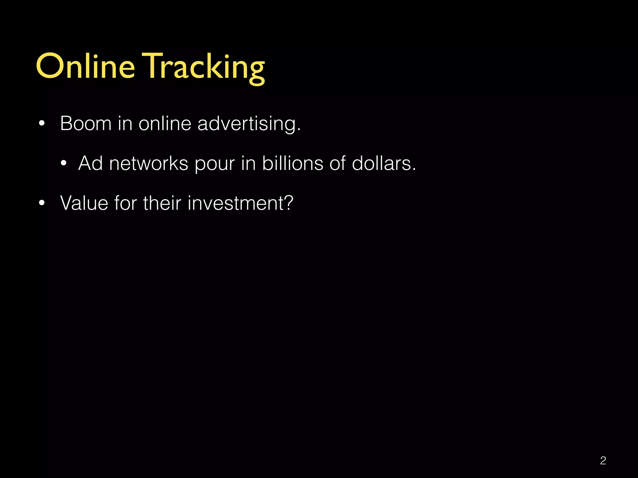 Online Tracking
• Boom in online advertising.
• Ad networks pour in billions of dollars.
• Value for their investment?
2
 