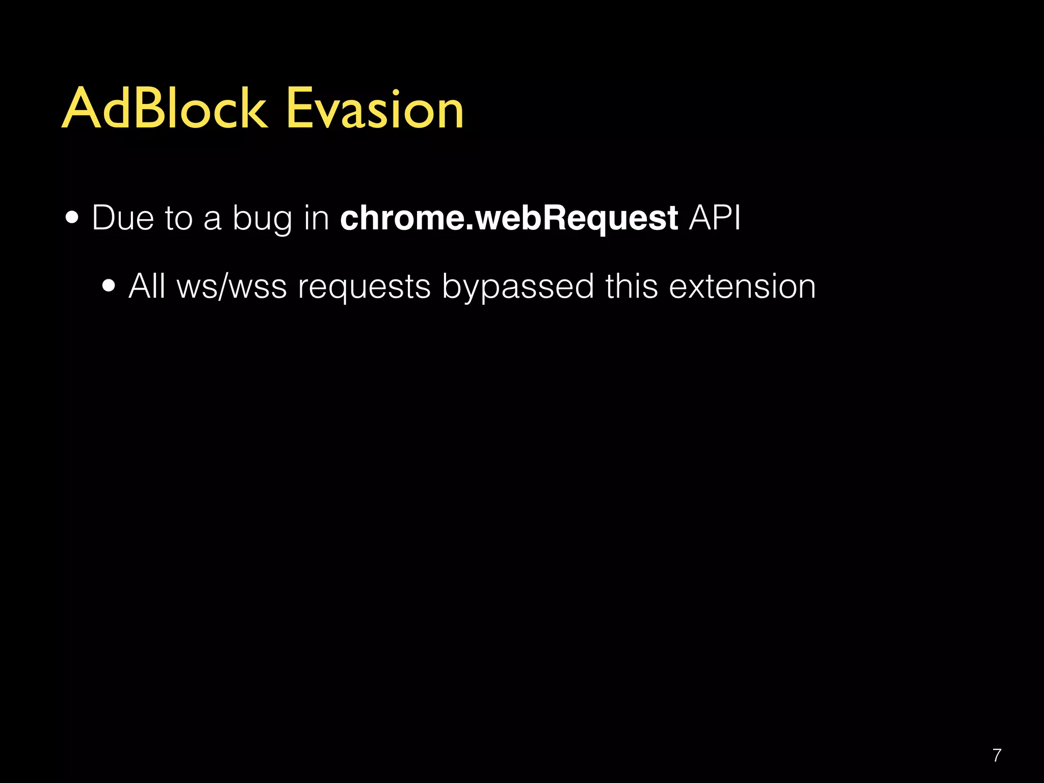 AdBlock Evasion
• Due to a bug in chrome.webRequest API
• All ws/wss requests bypassed this extension
7
 