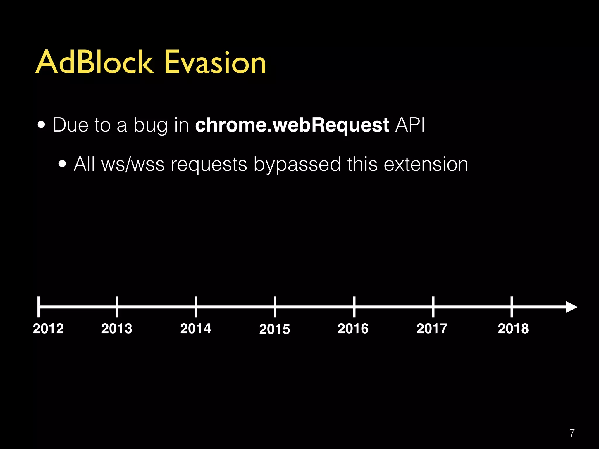 AdBlock Evasion
• Due to a bug in chrome.webRequest API
• All ws/wss requests bypassed this extension
7
2012 2013 2014 2015 2016 2017 2018
 