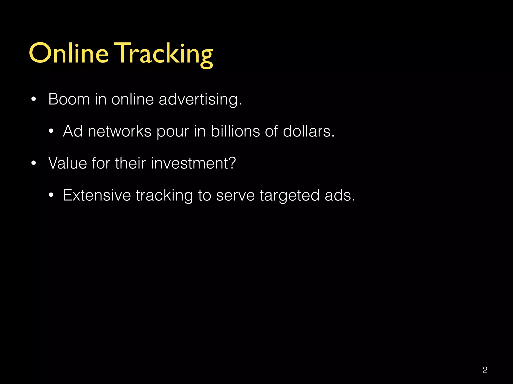 Online Tracking
• Boom in online advertising.
• Ad networks pour in billions of dollars.
• Value for their investment?
• Extensive tracking to serve targeted ads.
2
 