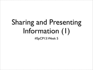 Sharing and Presenting
   Information (1)
       #SpCP13: Week 5
 