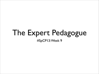 The Expert Pedagogue
      #SpCP13: Week 9
 