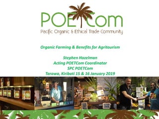 Organic Farming & Benefits for Agritourism
Stephen Hazelman
Acting POETCom Coordinator
SPC POETCom
Tarawa, Kiribati 15 & 16 January 2019
 