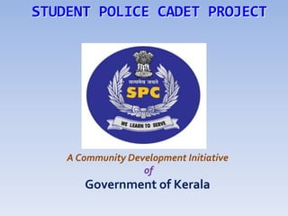 STUDENT POLICE CADET PROJECT




    A Community Development Initiative
                   of
       Government of Kerala
 