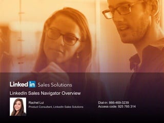 LinkedIn Sales Navigator Overview
Rachel Lui
Product Consultant, LinkedIn Sales Solutions
Dial-in: 866-469-3239
Access code: 925 785 314
 